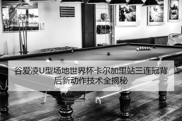 谷爱凌U型场地世界杯卡尔加里站三连冠背后新动作技术全揭秘
