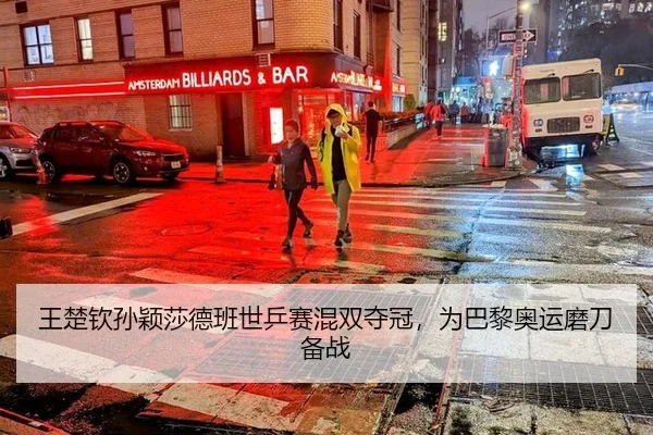 王楚钦孙颖莎德班世乒赛混双夺冠，为巴黎奥运磨刀备战
