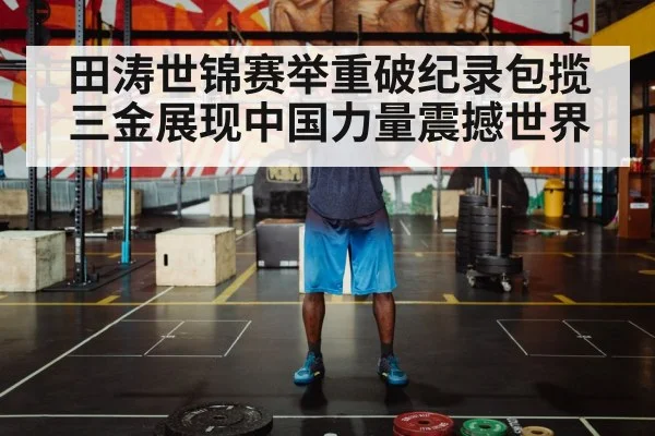 田涛世锦赛举重破纪录包揽三金展现中国力量震撼世界