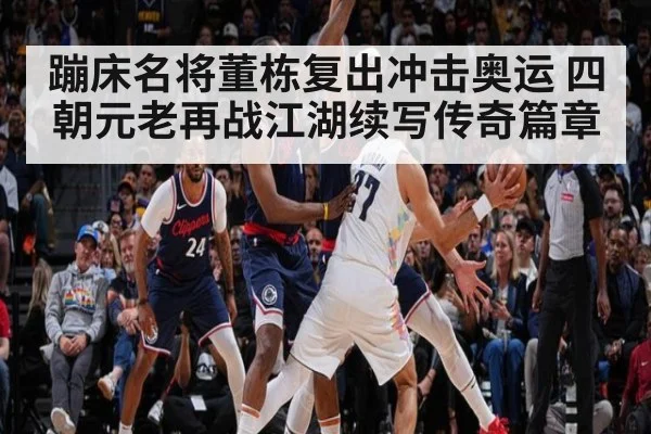 蹦床名将董栋复出冲击奥运 四朝元老再战江湖续写传奇篇章