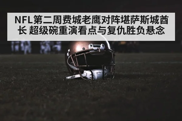 NFL第二周费城老鹰对阵堪萨斯城酋长 超级碗重演看点与复仇胜负悬念