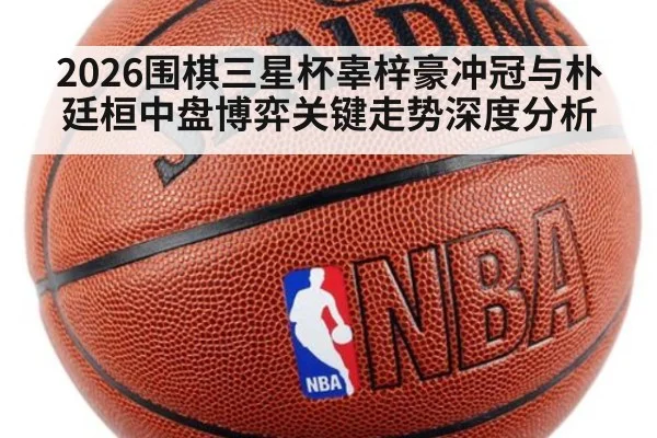2026围棋三星杯辜梓豪冲冠与朴廷桓中盘博弈关键走势深度分析